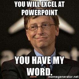 You will Excel at PowerPoint.  You have my Word.